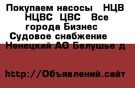 Покупаем насосы   НЦВ, НЦВС, ЦВС - Все города Бизнес » Судовое снабжение   . Ненецкий АО,Белушье д.